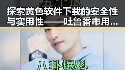 探索黄色软件下载的安全性与实用性——吐鲁番市用户指南