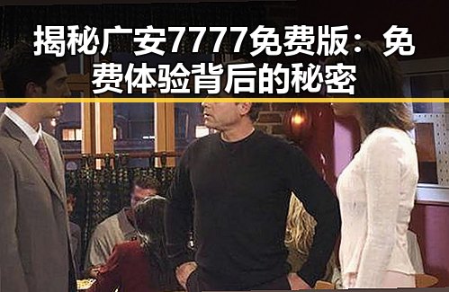 揭秘广安7777免费版:免费体验背后的秘密