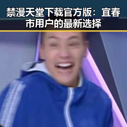 禁漫天堂下载官方版：宜春市用户的最新选择