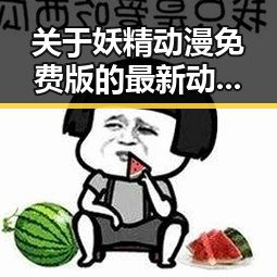 关于妖精动漫免费版的最新动态与资源介绍