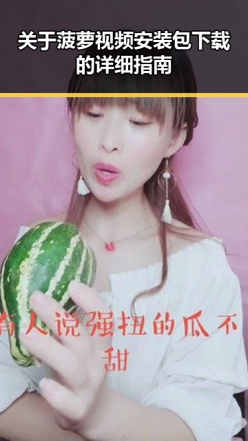 关于菠萝视频安装包下载的详细指南