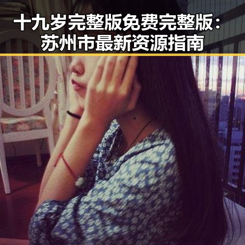 十九岁完整版免费完整版：苏州市最新资源指南