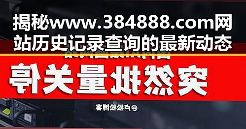 揭秘www.384888.com网站历史记录查询的最新动态