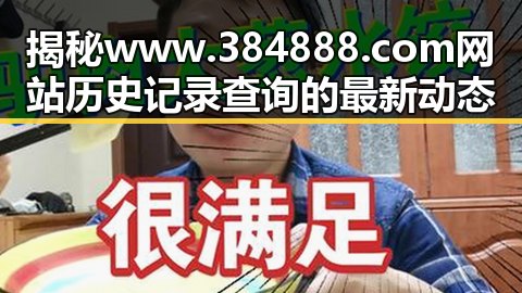 揭秘www.384888.com网站历史记录查询的最新动态