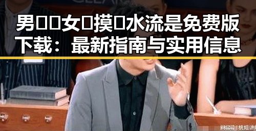 男🍌❌女🍑摸🐻水流是免费版下载：最新指南与实用信息