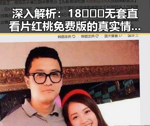 深入解析：18❌❌❌无套直看片红桃免费版的真实情况与安全性