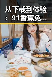 从下载到体验：91香蕉免费版下载带来的便捷变化