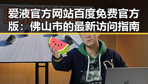 爱液官方网站百度免费官方版：佛山市的最新访问指南