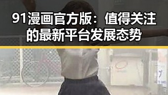 91漫画官方版：值得关注的最新平台发展态势