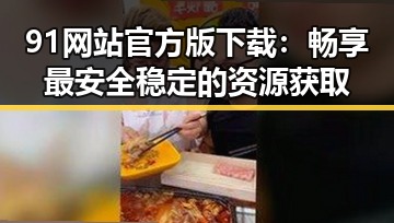 91网站官方版下载：畅享最安全稳定的资源获取