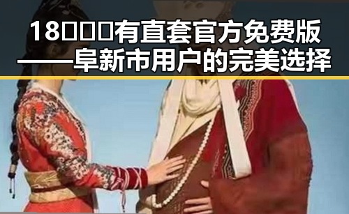18❌❌❌有直套官方免费版——阜新市用户的完美选择
