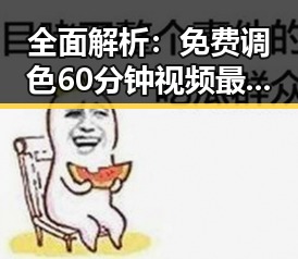 全面解析：免费调色60分钟视频最新版下载带来的最新趋势