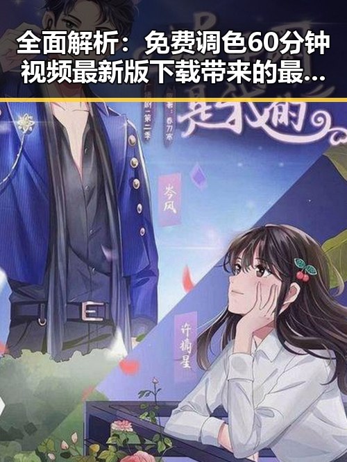 全面解析:免费调色60分钟视频最新版下载带来的最新趋势
