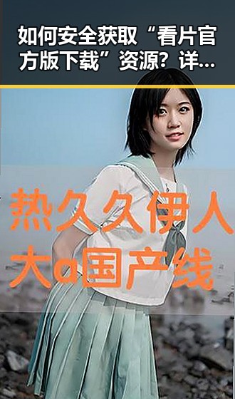 如何安全获取“看片官方版下载”资源？详尽指南让你放心观看