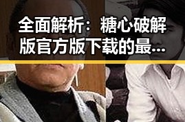 全面解析：糖心破解版官方版下载的最新动态与影响