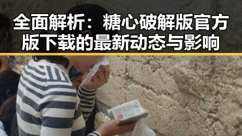 全面解析：糖心破解版官方版下载的最新动态与影响
