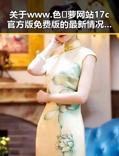 关于www.色😍萝网站17c官方版免费版的最新情况与介绍