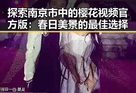 探索南京市中的樱花视频官方版：春日美景的最佳选择