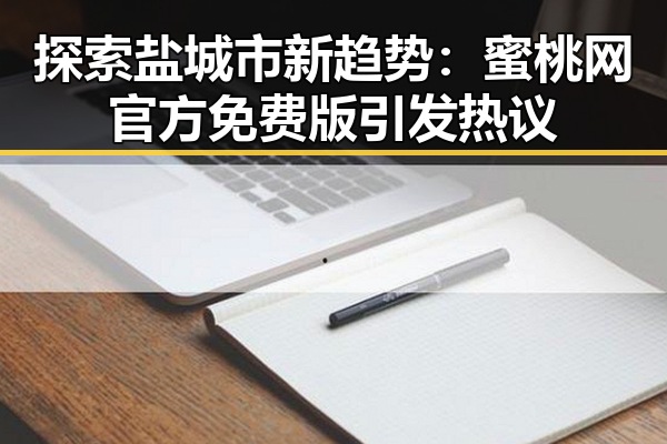 探索盐城市新趋势：蜜桃网官方免费版引发热议