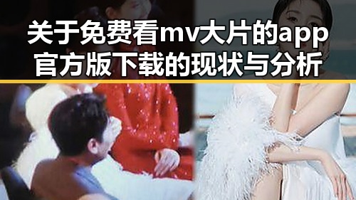 关于免费看mv大片的app官方版下载的现状与分析