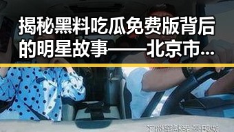 揭秘黑料吃瓜免费版背后的明星故事——北京市的娱乐圈动向