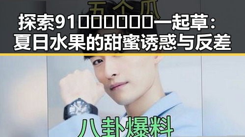 探索91🍆🍑🔞❌❌❌一起草：夏日水果的甜蜜诱惑与反差