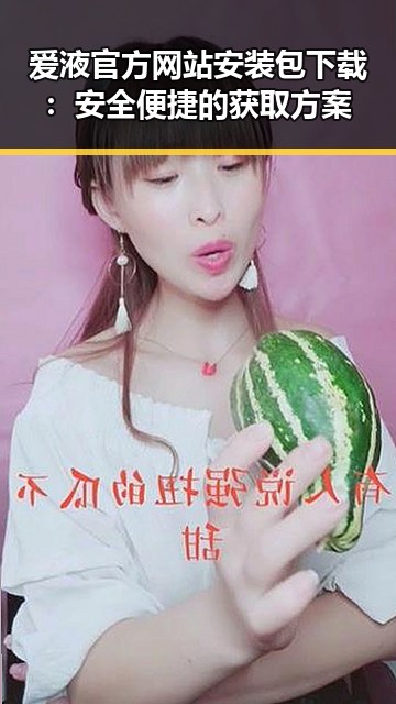爱液官方网站安装包下载：安全便捷的获取方案