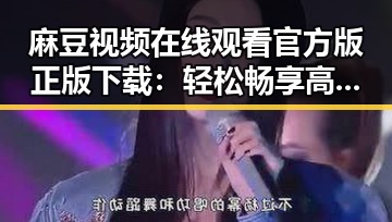 麻豆视频在线观看官方版正版下载：轻松畅享高清内容