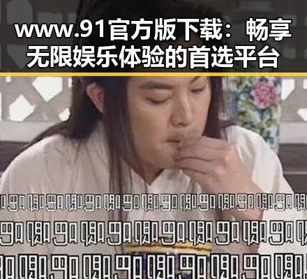www.91官方版下载：畅享无限娱乐体验的首选平台