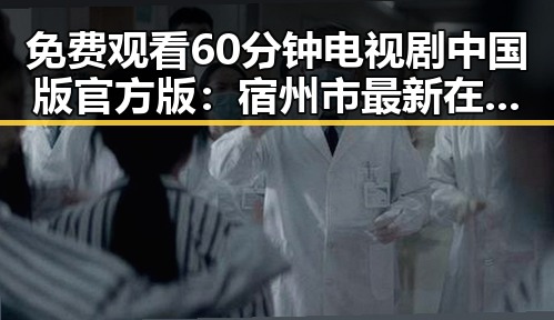 免费观看60分钟电视剧中国版官方版:宿州市最新在线观看指南