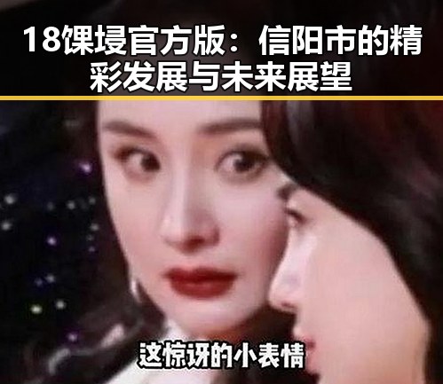 18馃埐官方版:信阳市的精彩发展与未来展望