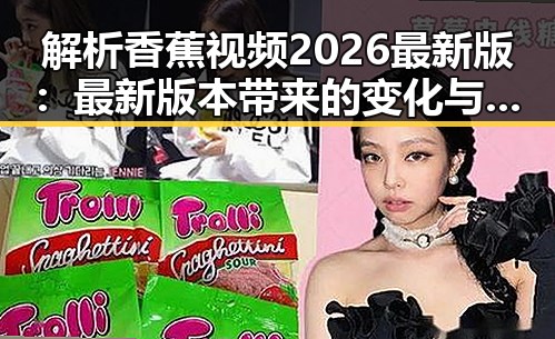 解析香蕉视频2026最新版：最新版本带来的变化与发展