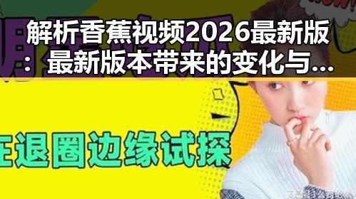解析香蕉视频2026最新版:最新版本带来的变化与发展