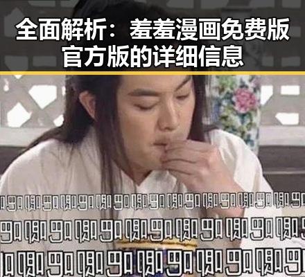 全面解析:羞羞漫画免费版官方版的详细信息