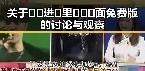 关于🔞🍌进🍑里❌❌❌面免费版的讨论与观察