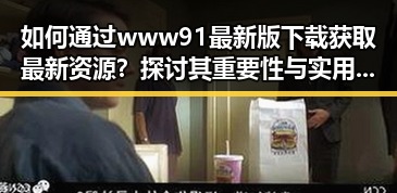 如何通过 www91最新版下载获取最新资源?探讨其重要性与实用技巧