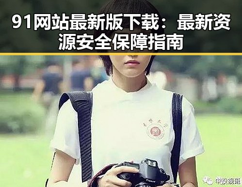 91网站最新版下载：最新资源安全保障指南