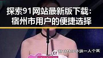 探索91网站最新版下载:宿州市用户的便捷选择