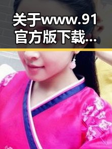关于www.91官方版下载的最新动态与市场现状