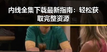 内线全集下载最新指南:轻松获取完整资源