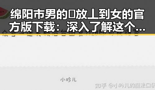 绵阳市男的🈚放丄到女的官方版下载：深入了解这个热门话题