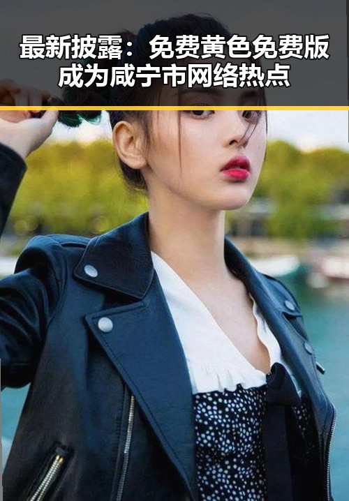 最新披露：免费黄色免费版成为咸宁市网络热点