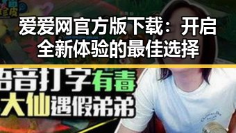 爱爱网官方版下载：开启全新体验的最佳选择