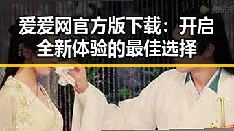 爱爱网官方版下载：开启全新体验的最佳选择