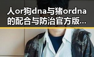 人or狗dna与猪ordna的配合与防治官方版：科学探索与应用分析