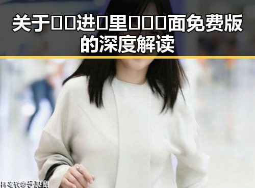 关于🔞🍌进🍑里❌❌❌面免费版的深度解读