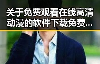 关于 免费观看在线高清动漫的软件下载免费版的全面指南