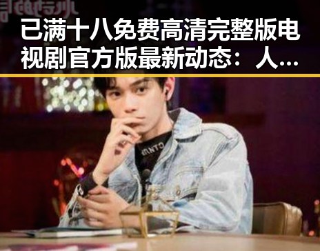 已满十八免费高清完整版电视剧官方版最新动态：人物关系引发关注