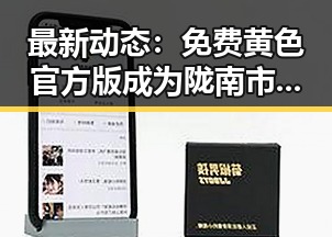 最新动态：免费黄色官方版成为陇南市网络关注焦点