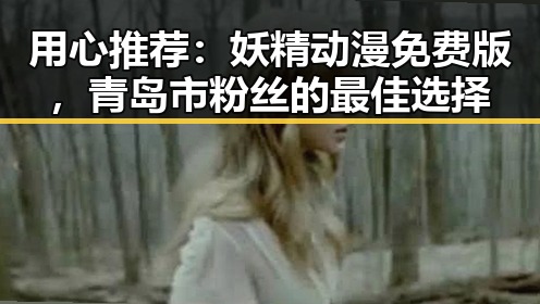 用心推荐：妖精动漫免费版，青岛市粉丝的最佳选择